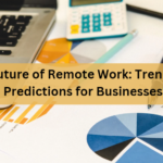 The Future of Remote Work: Trends and Predictions for Businesses