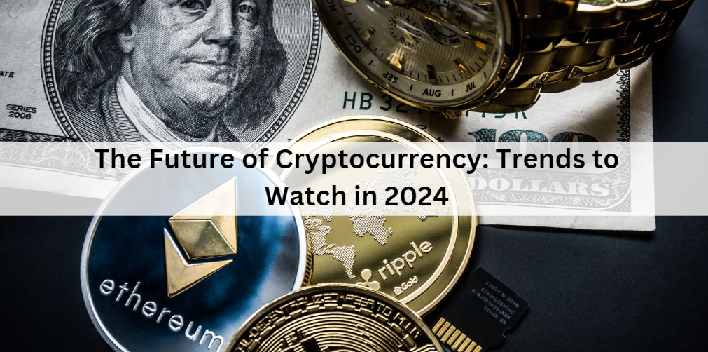 The Future of Cryptocurrency: Trends to Watch in 2024