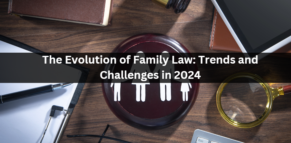 The Evolution of Family Law: Trends and Challenges in 2024