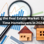 Navigating the Real Estate Market: Tips for First-Time Homebuyers in 2024